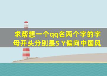 求帮想一个qq名,两个字的,字母开头分别是S Y,偏向中国风。