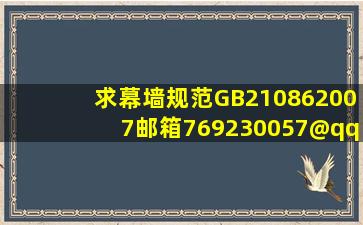 求幕墙规范GB210862007,邮箱769230057@qq.com 谢谢!