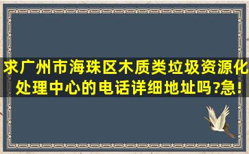 求广州市海珠区木质类垃圾资源化处理中心的电话、详细地址吗?急!!