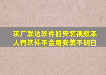 求广联达软件的安装视频,本人有软件不会用,安装不明白。