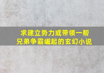 求建立势力或带领一帮兄弟争霸崛起的玄幻小说(