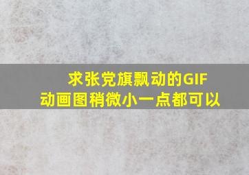 求张党旗飘动的GIF动画图稍微小一点都可以