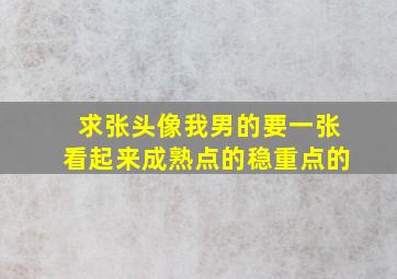 求张头像,我男的,要一张看起来成熟点的,稳重点的。