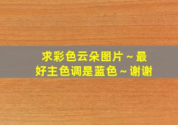 求彩色云朵图片～最好主色调是蓝色～谢谢