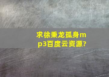 求徐秉龙孤身mp3百度云资源?