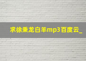 求徐秉龙白羊mp3百度云(_