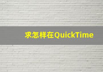 求怎样在QuickTime