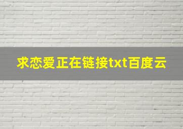 求恋爱正在链接txt百度云