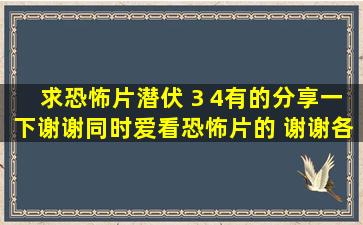 求恐怖片潜伏 3 4,有的分享一下谢谢,同时爱看恐怖片的 ,谢谢各位啦