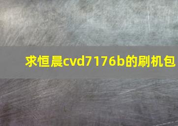 求恒晨cvd7176b的刷机包