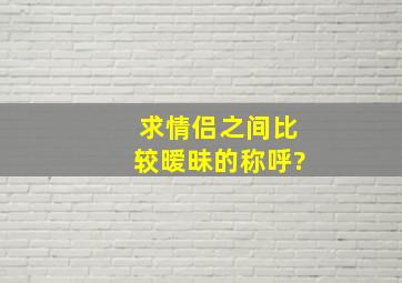 求情侣之间比较暧昧的称呼?