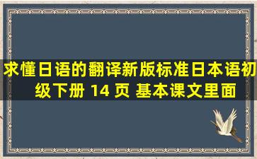 求懂日语的翻译,新版标准日本语初级下册 14 页 ,基本课文里面的这句话: