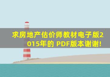 求房地产估价师教材电子版2015年的 PDF版本,谢谢!