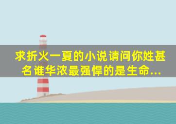 求折火一夏的小说《请问你姓甚名谁》《华浓》《最强悍的是生命》,...