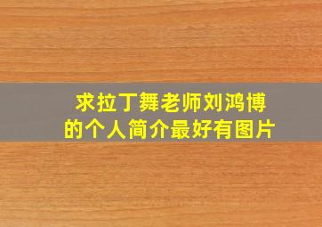 求拉丁舞老师刘鸿博的个人简介,最好有图片