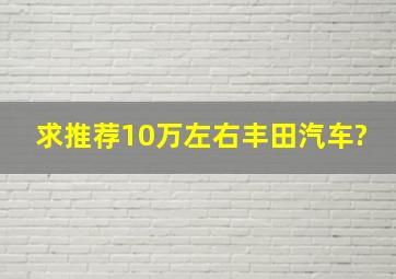 求推荐10万左右丰田汽车?