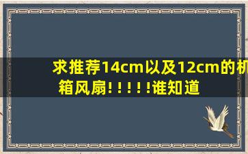 求推荐14cm以及12cm的机箱风扇! ! ! ! ! , 谁知道。怎么办?