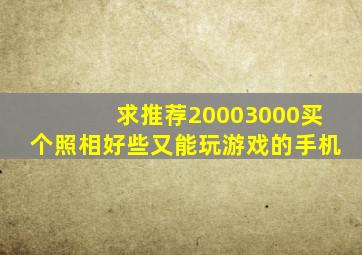 求推荐20003000买个照相好些又能玩游戏的手机