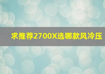 求推荐2700X选哪款风冷压