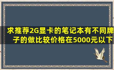 求推荐2G显卡的笔记本,有不同牌子的做比较。价格在5000元以下……