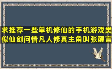 求推荐一些单机修仙的手机游戏,类似仙剑问情凡人修真(主角叫张醒言)...