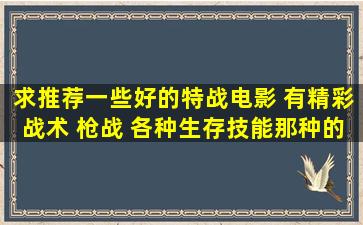 求推荐一些好的特战电影 有精彩战术 枪战 各种生存技能那种的