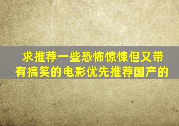 求推荐一些恐怖、惊悚,但又带有搞笑的电影。优先推荐国产的