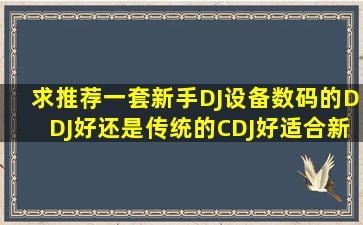 求推荐一套新手DJ设备,数码的DDJ好,还是传统的CDJ好。适合新手的?