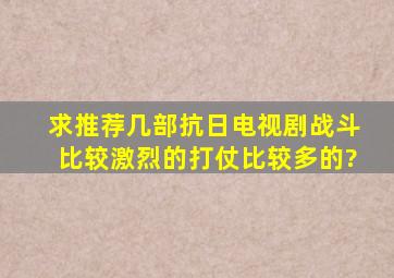 求推荐几部抗日电视剧,战斗比较激烈的,打仗比较多的?