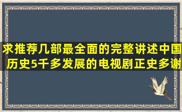 求推荐几部最全面的完整讲述中国历史5千多发展的电视剧(正史),多谢