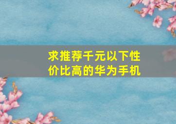 求推荐千元以下性价比高的华为手机