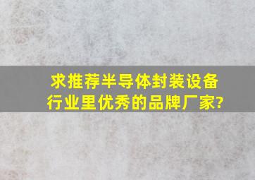 求推荐半导体封装设备行业里优秀的品牌厂家?