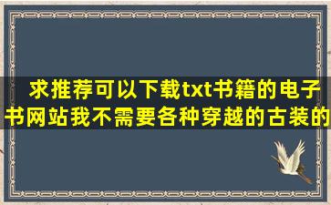 求推荐可以下载txt书籍的电子书网站,我不需要各种穿越的、古装的、...