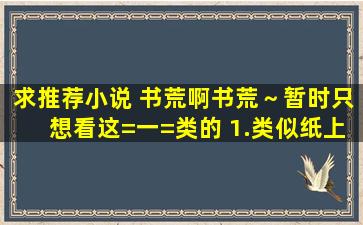 求推荐小说 书荒啊书荒～暂时只想看这=一=类的 1.类似《纸上人》 2....