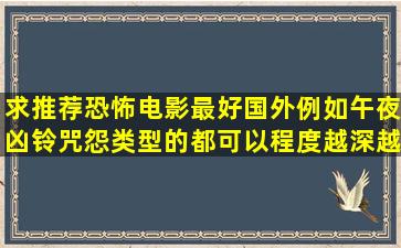 求推荐恐怖电影最好国外例如午夜凶铃咒怨类型的都可以程度越深越好...