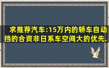 求推荐汽车:15万内的轿车,自动挡的,合资非日系车,空间大的优先,...