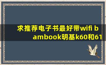 求推荐电子书,最好带wifi bambook,明基k60和61 ?