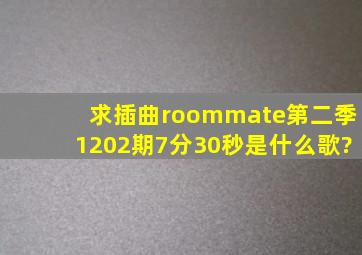 求插曲roommate第二季1202期7分30秒是什么歌?