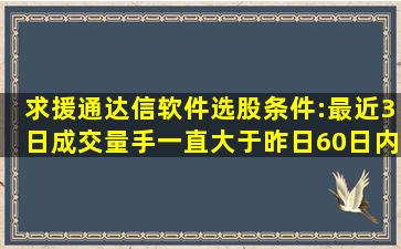 求援通达信软件选股条件:最近3日成交量(手)一直大于昨日60日内成交...