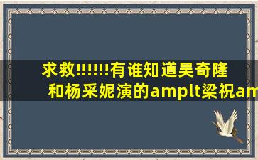 求救!!!!!!有谁知道吴奇隆和杨采妮演的<梁祝>,在哪里可以下载得到啊!!!...