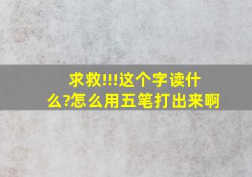 求救!!!这个字读什么?怎么用五笔打出来啊