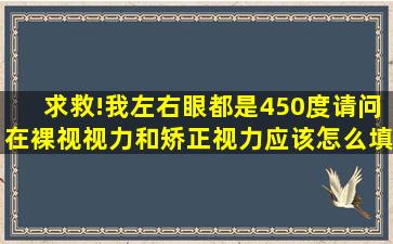 求救!我左右眼都是450度,请问在裸视视力和矫正视力应该怎么填写?...