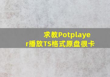 求教,Potplayer播放TS格式原盘很卡