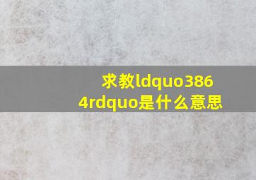 求教,“3864”是什么意思