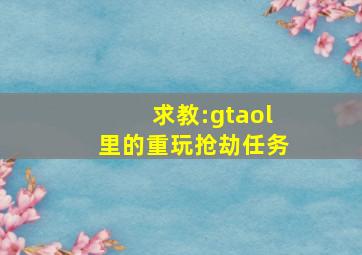 求教:gtaol里的重玩抢劫任务