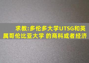 求教:多伦多大学(UTSG)和英属哥伦比亚大学 的商科或者经济