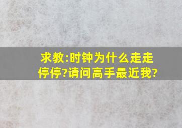 求教:时钟为什么走走停停?请问高手,最近我?