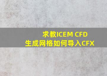 求教ICEM CFD生成网格如何导入CFX