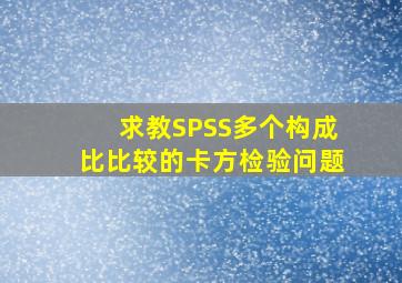 求教SPSS多个构成比比较的卡方检验问题