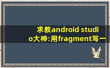 求教android studio大神:用fragment写一个导航栏,在每个fragment里面...